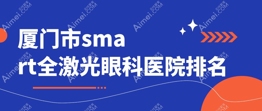 厦门市smart全激光医院价格出炉:排名靠前的桀视smart全激光费用21000元起