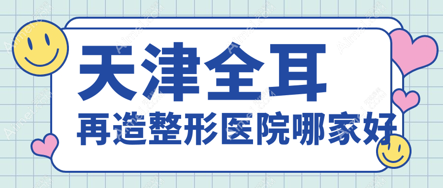 天津全耳再造整形医院哪家好？天津精灵耳建议熙朵、现代和美