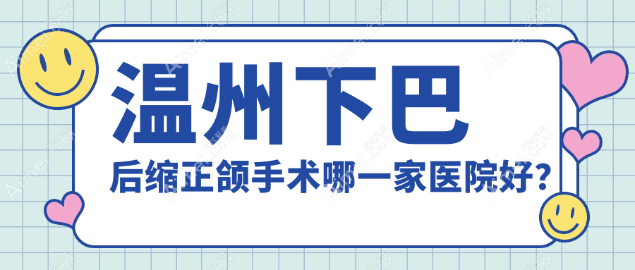 温州下巴后缩正颌手术哪一家医院好？温州双颌前突正颌手术/深覆盖正颌手术挑选这几个