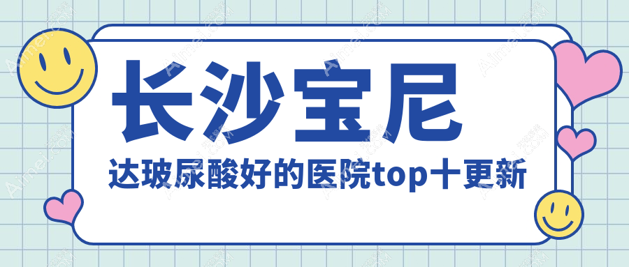 长沙宝尼达玻尿酸好的医院top十更新:美诺美和|素妍|中科皮肤等有知名医生