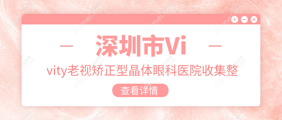 深圳市Vivity老视矫正型晶体眼科医院收集整理前10评测,总结整理本地这10家被亲们认可