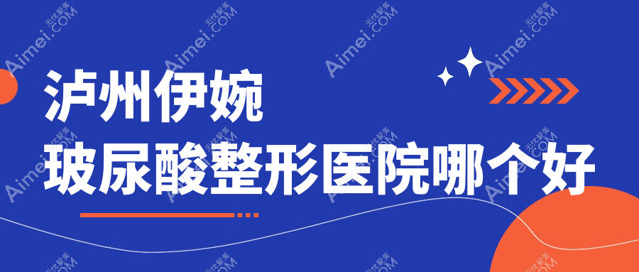 泸州伊婉玻尿酸医院哪个好？花都/韩美，附带价格表