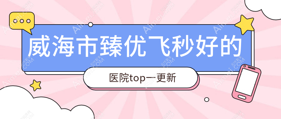 威海市臻优飞秒好的医院top一更新:中康铭熙、、等有有名气医生