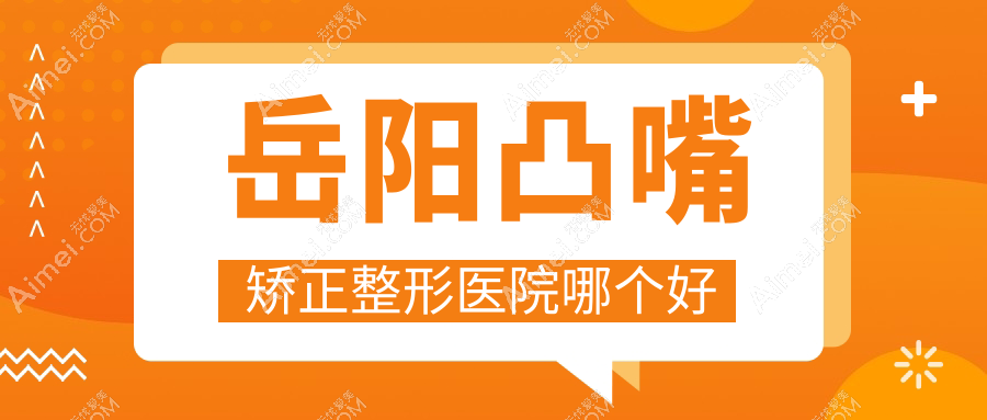 岳阳凸嘴矫正医院哪个好？杨氏五官、桃花仙，附上价格表