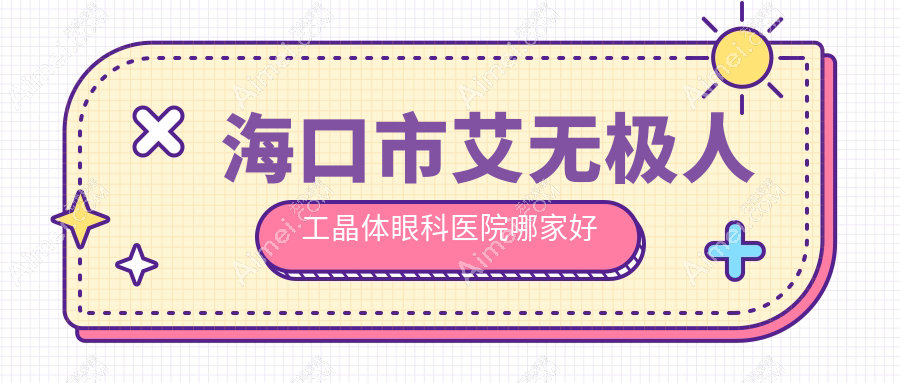海口市艾无极人工晶体眼科医院哪家好？海口市建议康伟/