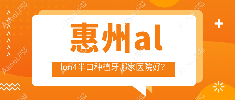 惠州allon4半口种植牙哪家医院好？排名前十医院有美鈊/粤口