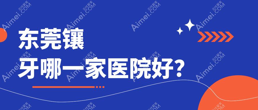 东莞镶牙哪一家医院好？东莞贵金属烤瓷牙/美容冠可选这几个