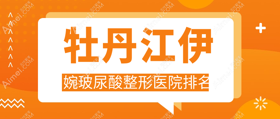 牡丹江伊婉玻尿酸医院排名榜:海薇玻尿酸/宝尼达玻尿酸和爱贝芙医院推荐