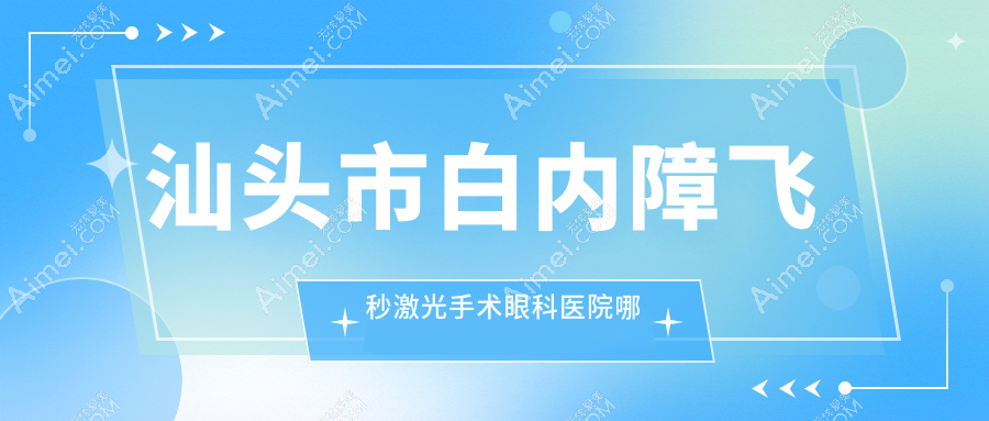 汕頭市白內(nèi)障飛秒激光手術(shù)哪家好？汕頭市眼科醫(yī)院排名康視（）、、