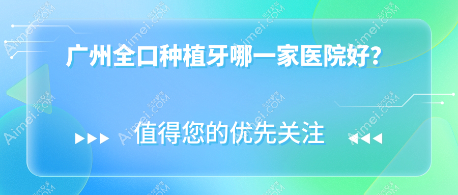 广州全口种植牙哪一家医院好？排名前十医院有华晨达宝/牙博齿科