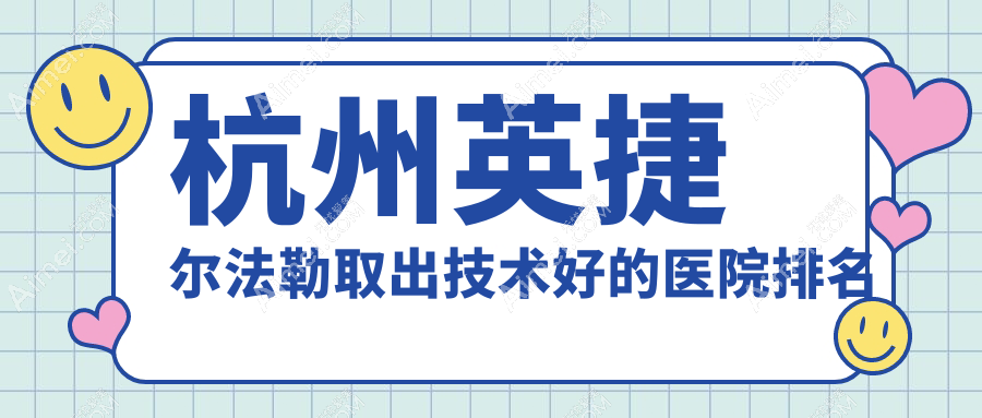 揭秘！杭州英捷尔法勒取出技术好的医院排名|前10名详细阐述,有几家是公办