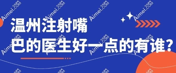 温州注射嘴巴的医生好一点的有谁?这几位实力出圈,荣誉入选