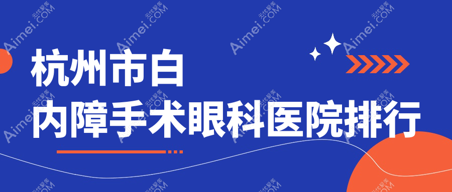 杭州市白内障手术眼科医院排行更新(茗视佳眼科技术力人气较高)