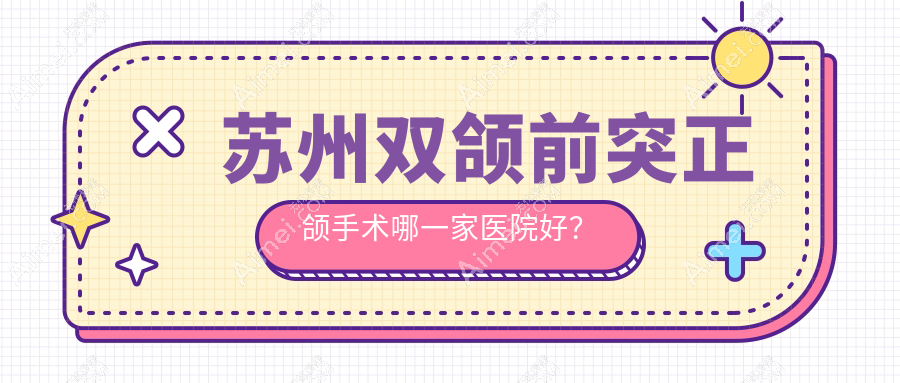 苏州双颌前突正颌手术哪一家医院好？苏州双颌前突正颌手术的医院有昆山萌牙客/太仓皓美