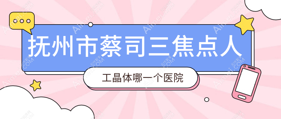 抚州市蔡司三焦点人工晶体哪一个医院好？2023排名:华厦光明||等入选！附价目表