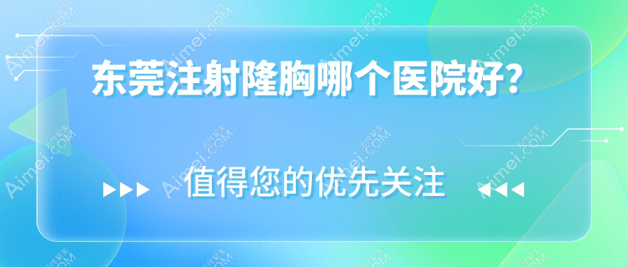 东莞注射隆胸哪个医院好？技术口碑相对比:壹加壹/缔美/倾城姿等10家