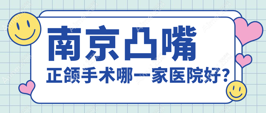 南京凸嘴正颌手术哪一家医院好？排名前十医院有美奥建邺分院/溧水瑞齿固德