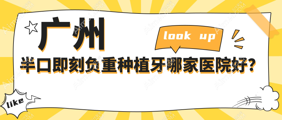 广州半口即刻负重种植牙哪家医院好？广州半口种植牙/allon6半口种植牙甄选这些