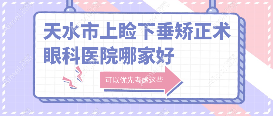 天水市上睑下垂矫正术哪家好？推荐天水市上睑下垂矫正术好口碑还正规的医院