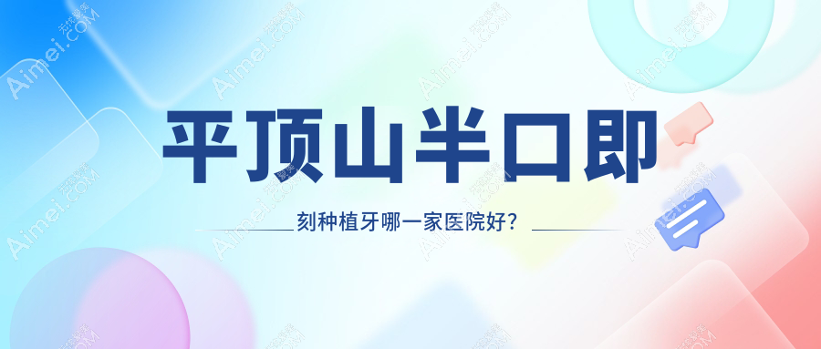 平頂山半口即刻種植牙哪一家醫(yī)院好？平頂山半口即刻種植牙的醫(yī)院有新華皓齒/衛(wèi)東博華