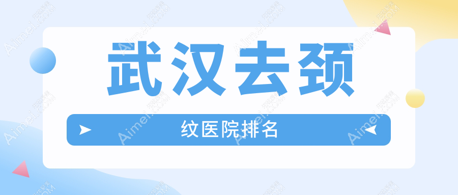 武汉去颈纹好的医院排名，友友真实点评医院分享