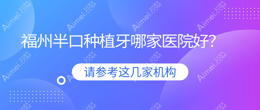 福州半口种植牙哪家医院好？福州半口种植牙的医院有平潭爱维/春晓