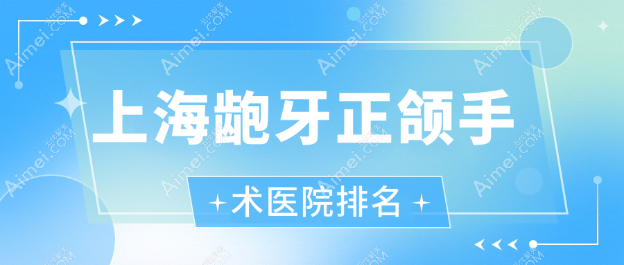 上海龅牙正颌手术医院排名上海龅牙正颌手术白齐雅便宜又好