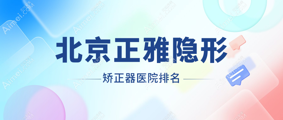 北京正雅隐形矫正器医院排名北京正雅隐形矫正器牙管家好还不贵