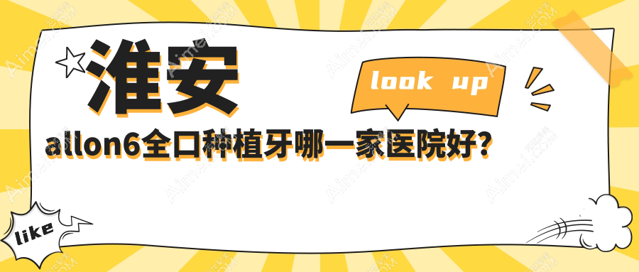 淮安allon6全口种植牙哪一家医院好？淮安全口即刻负重种植牙/全口即刻种植牙甄选这些