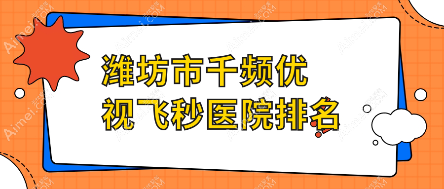 潍坊市千频优视飞秒医院排名价目表总览！公办、私立都有