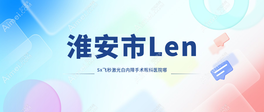 淮安市LenSx飞秒激光白内障手术哪里好？价格多少钱？爱尔眼科//好还便宜
