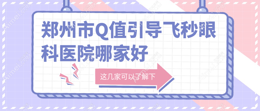 郑州市Q值引导飞秒哪里好？价格多少钱？博爱眼耳鼻喉医院、奥弗克、视献比较便宜
