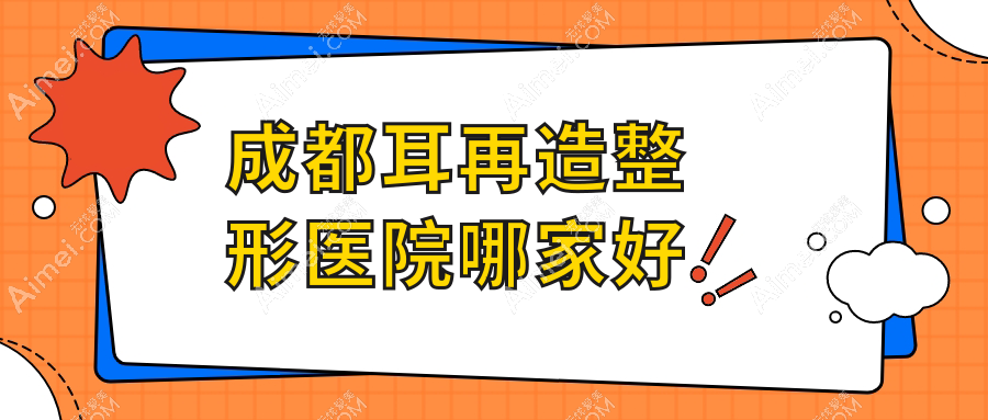 成都耳再造哪家好？成都整形医院排名军建、后美、美极