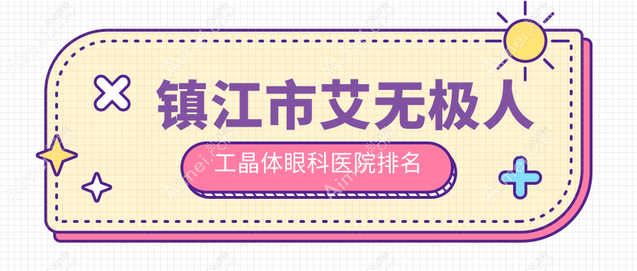 镇江市艾无极人工晶体好的医院排名:艾无极人工晶体好的正规医院除了华厦还有这1家