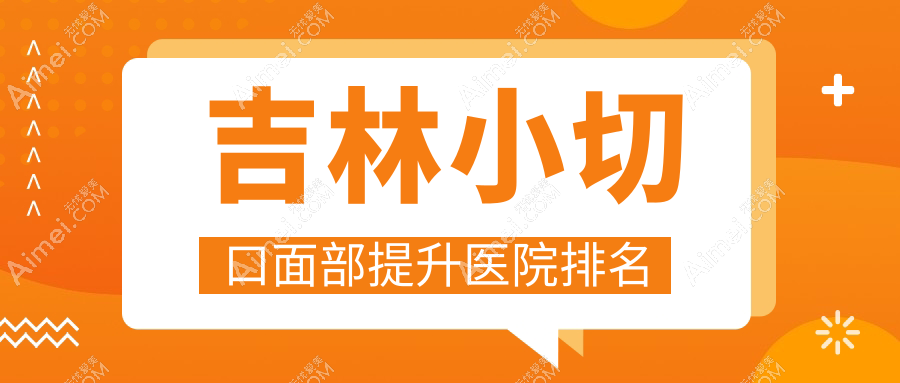 吉林小切口面部提升好的医院排名，网友们真实点评医院分享
