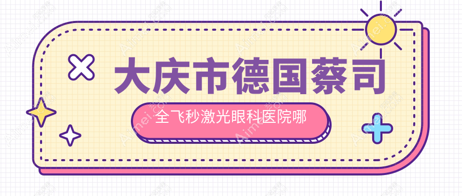大庆市德国蔡司全飞秒激光哪家好？推荐大庆市德国蔡司全飞秒激光靠谱还正规的医院