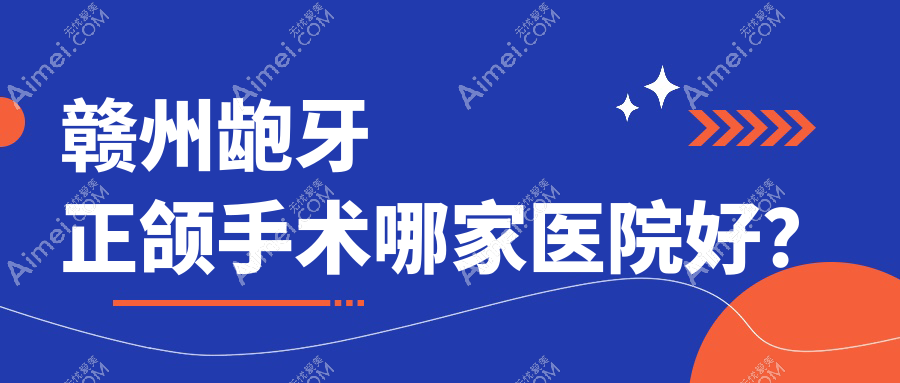 赣州龅牙正颌手术哪家医院好？排名前十医院有丽齿健/施美尔