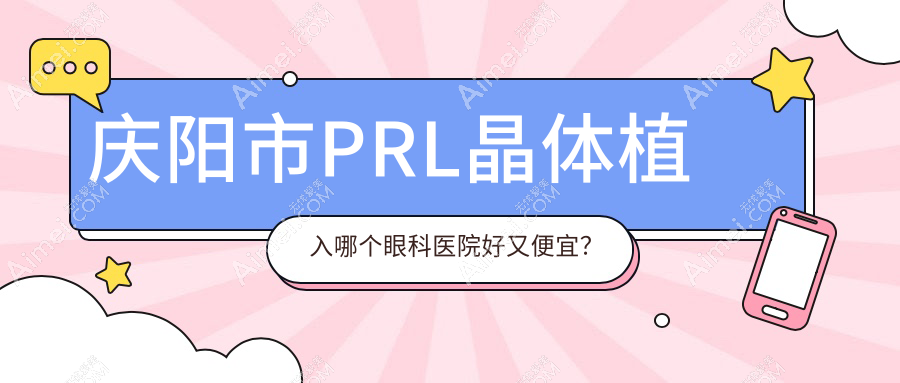 庆阳市PRL晶体植入哪个医院好又便宜？毕节视康眼科|好还便宜