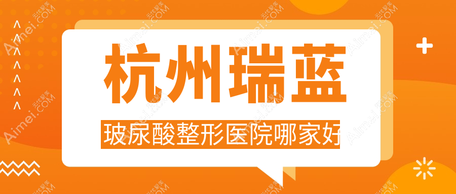杭州瑞蓝玻尿酸整形医院哪家好