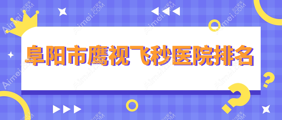 阜阳市鹰视飞秒好的医院排名，朋友们真实评价医院分享