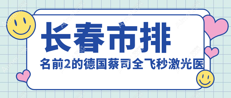 长春市排名前2的德国蔡司全飞秒激光医院名单揭晓(推荐长春市德国蔡司全飞秒激光不错的2家医院)