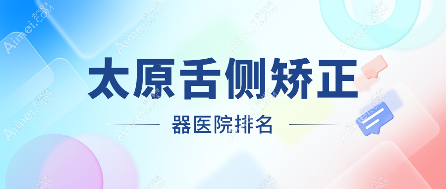 太原舌侧矫正器医院排名太原舌侧矫正器医大医院好还便宜