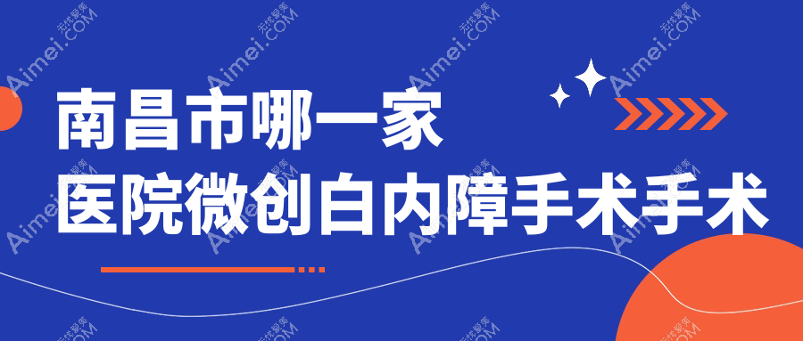 南昌市哪一家医院微创白内障手术手术做的不错？新版南昌市微创白内障手术排名TOP三医院公开