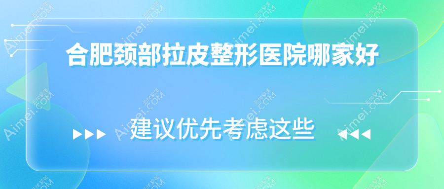 合肥颈部拉皮哪家好？合肥整形医院排名安妮薇尔/台美丽格/华美