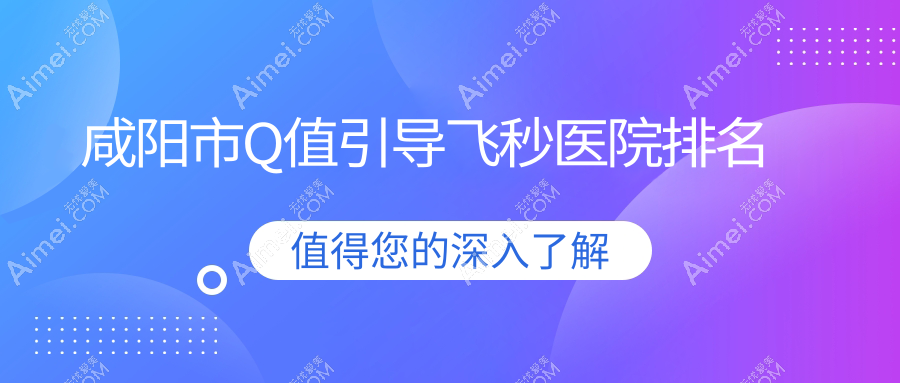 咸阳市Q值引导飞秒正规的医院:光明||排名前一
