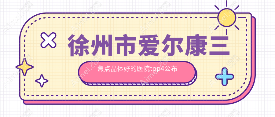 徐州市爱尔康三焦点晶体好的医院top4公布:瑞博|瑞博|复兴等有知名医生