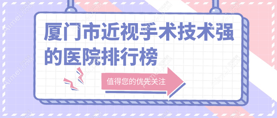 更新！厦门市近视手术技术强的医院排行榜|前1名讲解,有几家是公办