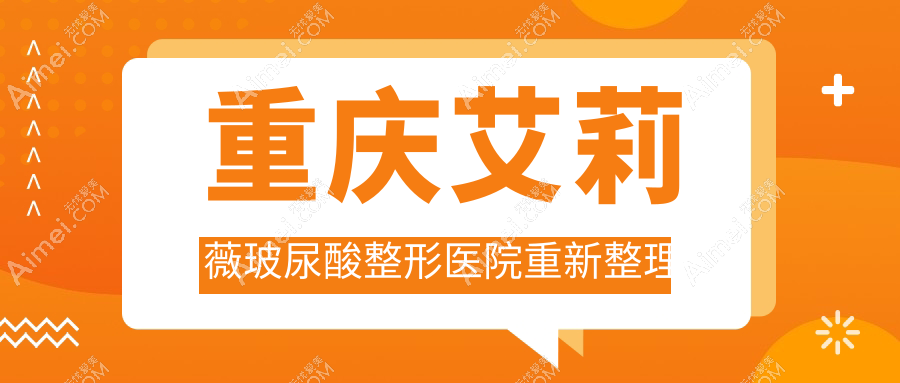 重慶艾莉薇玻尿酸整形醫(yī)院重新整理前10評(píng)測(cè),總結(jié)整理本地這10家被朋友們推崇