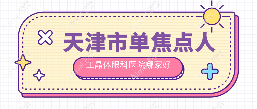 天津市单焦点人工晶体眼科医院哪家好？天津市双焦点人工晶体建议首爱眼科/华厦