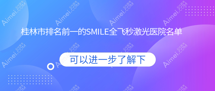 桂林市排名前一的SMILE全飛秒激光醫(yī)院名單揭秘(推薦桂林市SMILE全飛秒激光比較好的一家醫(yī)院)